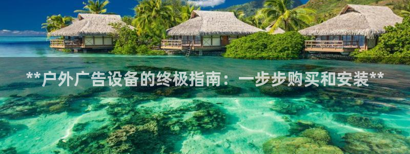 杏宇平台客服：**户外广告设备的终极指南：一步步购买和安装**