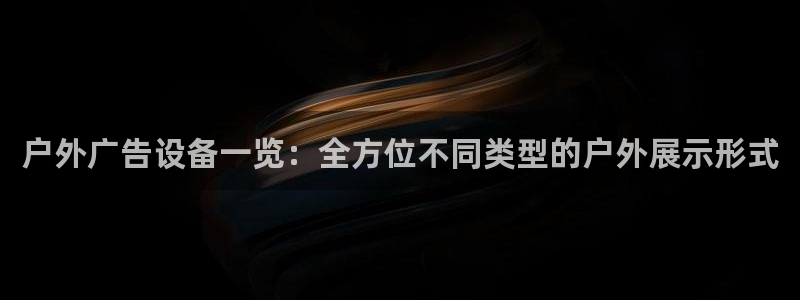 杏宇平台代理：户外广告设备一览：全方位不同类型的户外展示形式