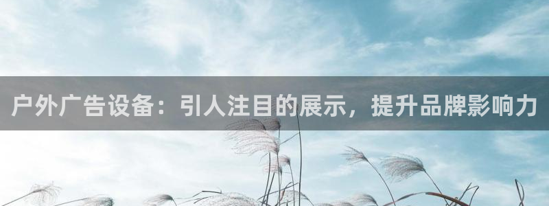 杏宇平台代理：户外广告设备：引人注目的展示，提升品牌影响力