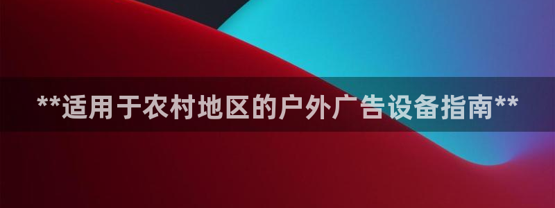 杏宇平台代理多少钱：**适用于农村地区的户外广告设备指南**