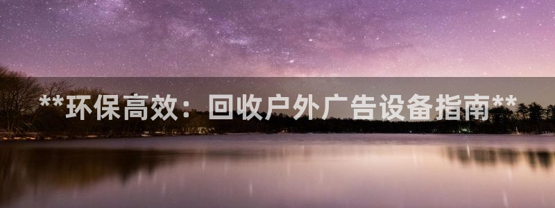 杏宇平台代理怎么赚钱快：**环保高效：回收户外广告设备指南**