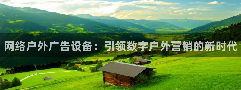 杏宇平台登录步骤图：网络户外广告设备：引领数字户外营销的新时代