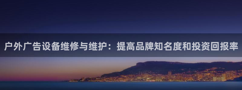 杏宇平台官网注册：户外广告设备维修与维护：提高品牌知名度和投资回报率