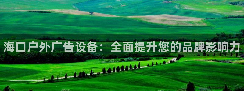 杏宇平台登录方法：海口户外广告设备：全面提升您的品牌影响力
