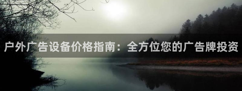 杏宇平台提现为什么这么久呢：户外广告设备价格指南：全方位您的广告牌投资