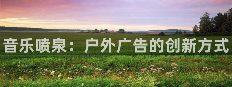 杏宇平台客服：音乐喷泉：户外广告的创新方式
