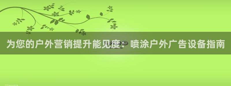 杏宇平台注册地址：为您的户外营销提升能见度：喷涂户外广告设备指南
