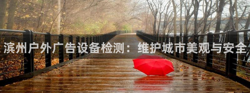 杏宇平台注册登录：滨州户外广告设备检测：维护城市美观与安全