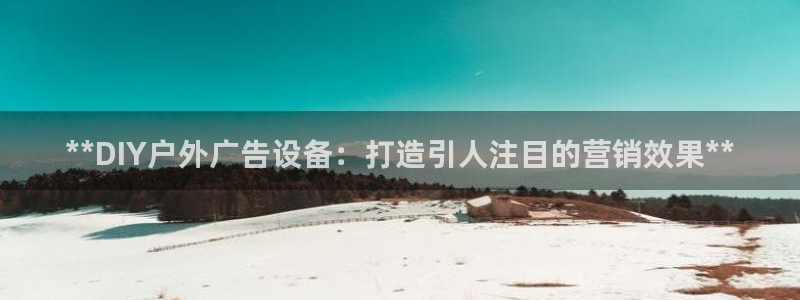 杏宇平台登录步骤：**DIY户外广告设备：打造引人注目的营销效果**