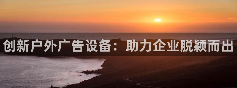 杏宇平台代理多少钱一个：创新户外广告设备：助力企业脱颖而出