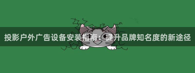 杏宇平台代理怎么样啊：投影户外广告设备安装指南：提升品牌知名度的新途径