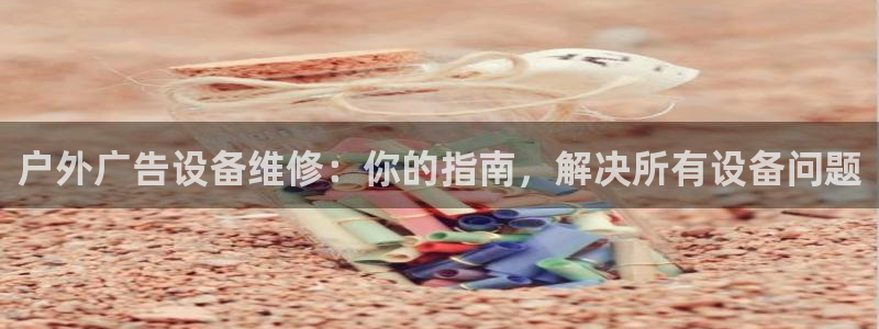 杏宇平台登陆：户外广告设备维修：你的指南，解决所有设备问题