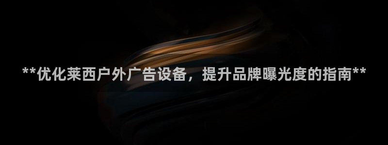 杏宇平台开户：**优化莱西户外广告设备，提升品牌曝光度的指南**