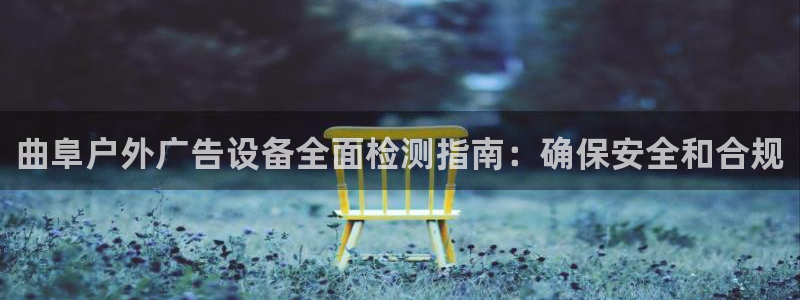 杏宇平台注册登录：曲阜户外广告设备全面检测指南：确保安全和合规