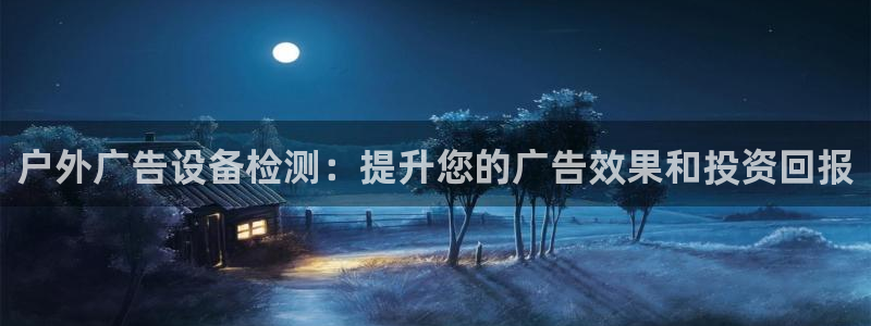 杏宇平台代理多少钱一个月：户外广告设备检测：提升您的广告效果和投资回报