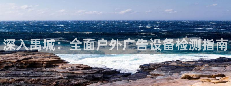 杏宇官方平台官网：深入禹城：全面户外广告设备检测指南