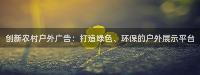 杏宇平台提现为什么这么久呢：创新农村户外广告：打造绿色、环保的户外展示平台