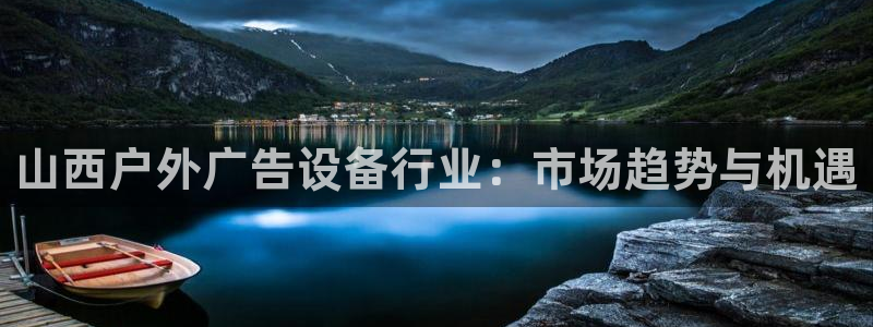 杏宇平台登录方法：山西户外广告设备行业：市场趋势与机遇