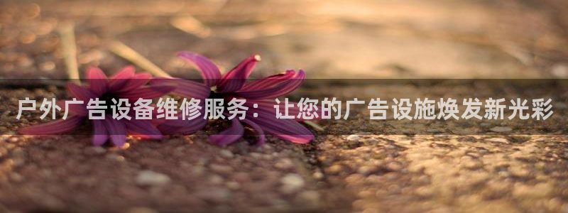 杏宇平台好吗：户外广告设备维修服务：让您的广告设施焕发新光彩