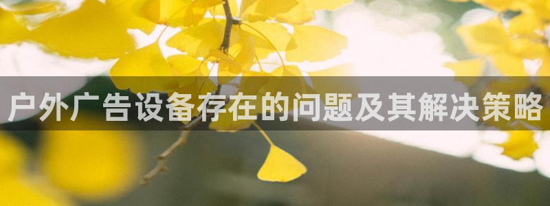 杏宇平台代理多少钱一个月：户外广告设备存在的问题及其解决策略