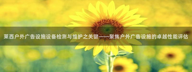 杏宇平台招商电话号码：莱西户外广告设施设备检测与维护之关键——聚焦户外广告设施的卓越性能评估
