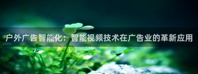 杏宇平台代理多少钱一次：户外广告智能化：