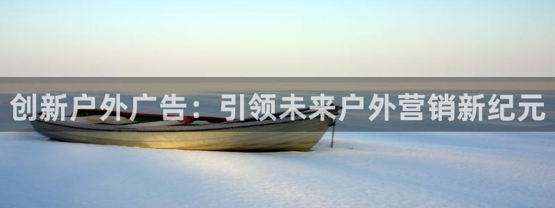 杏宇平台代理怎么样可靠吗：创新户外广告：
