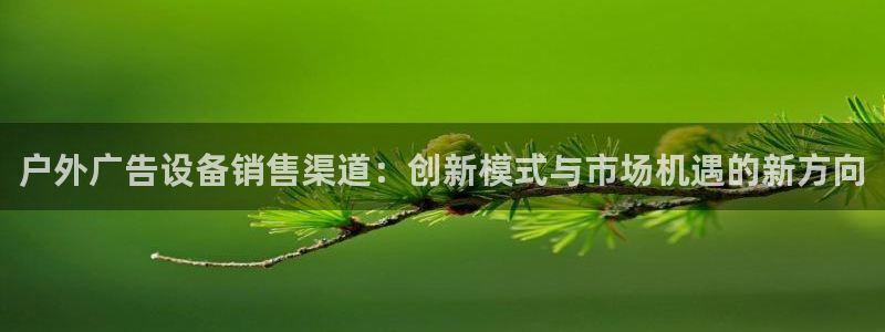 杏宇平台登录步骤是什么：户外广告设备销售