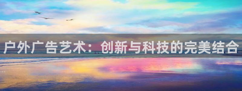 杏宇平台代理多少钱：户外广告艺术：创新与
