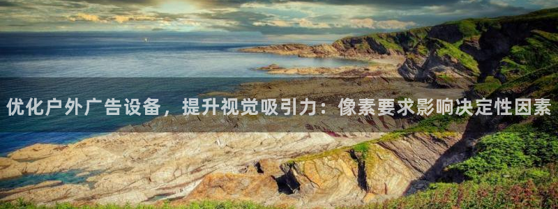 杏宇平台怎么样赚钱：优化户外广告设备，提升视觉吸引力：像素要求影响决定性因素