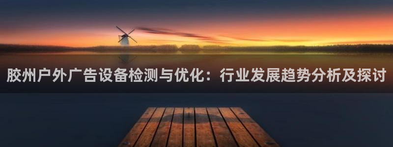 杏宇平台招商怎么样：胶州户外广告设备检测