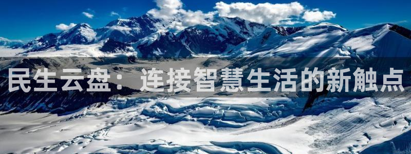 杏宇平台客服：民生云盘：连接智慧生活的新