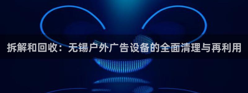 杏宇平台招商怎么样：拆解和回收：无锡户外