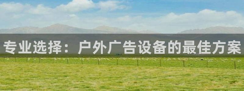 杏宇平台注册登录：专业选择：户外广告设备