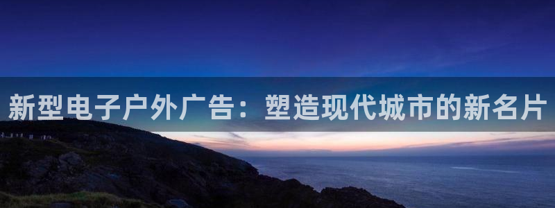 杏宇平台代理怎么赚钱的：新型电子户外广告