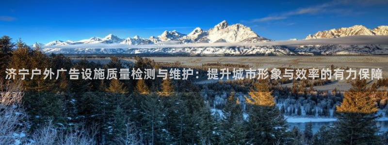 杏宇平台招商：济宁户外广告设施质量检测与