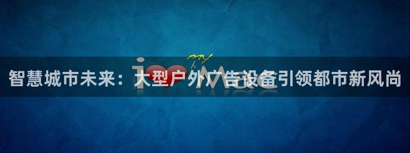 杏宇平台客服：智慧城市未来：大型户外广告