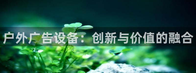 杏宇平台总代理是谁：户外广告设备：创新与