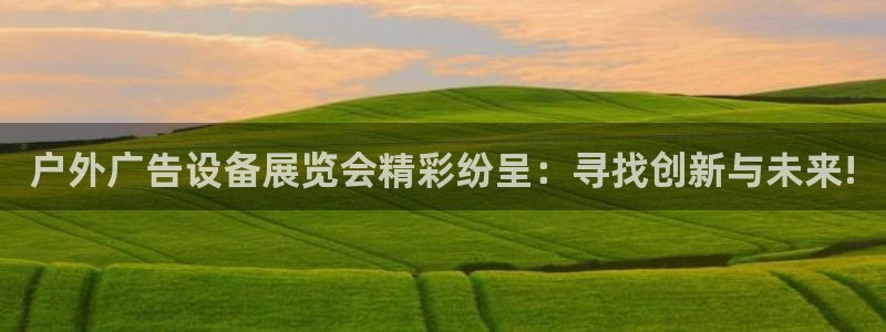 杏宇平台总代理：户外广告设备展览会精彩纷