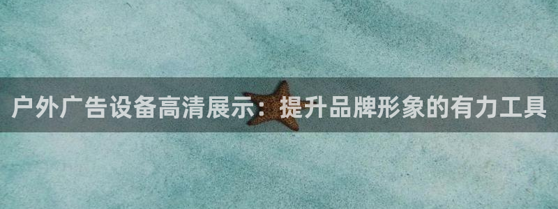 杏宇平台登录步骤是什么：户外广告设备高清展示：提升品牌形象的有力工具