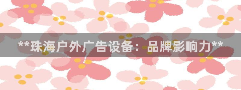 杏宇官方平台官网入口：**珠海户外广告设