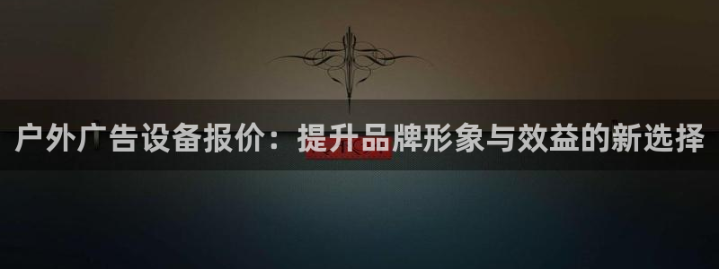 杏宇平台招商：户外广告设备报价：提升品牌形象与效益的新选择