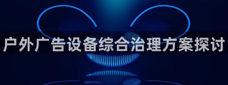 杏宇平台代理多少钱一个：户外广告设备综合治理方案探讨