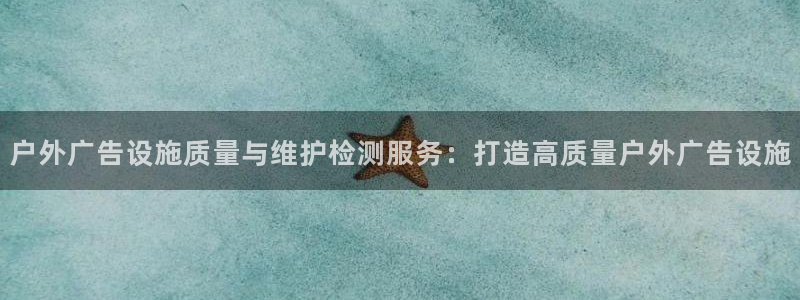 杏宇平台客服：户外广告设施质量与维护检测服务：打造高质量户外广告设施