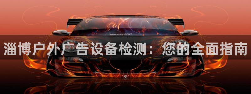 杏宇平台招商电话号码：淄博户外广告设备检测：您的全面指南