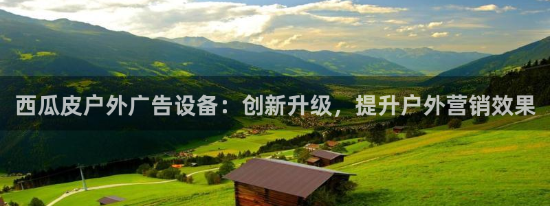 杏宇平台怎么样：西瓜皮户外广告设备：创新升级，提升户外营销效果