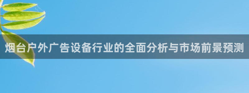 杏宇平台登录步骤：烟台户外广告设备行业的