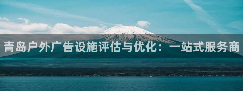 杏宇平台招商电话号码：青岛户外广告设施评估与优化：一站式服务商