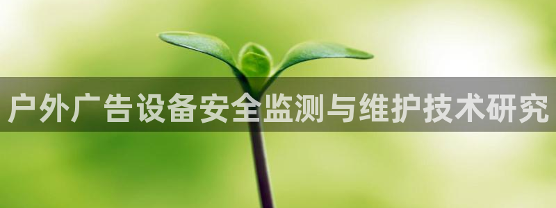 杏宇平台登陆：户外广告设备安全监测与维护