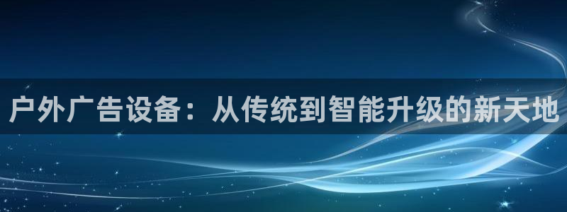 杏宇平台代理怎么样赚钱：户外广告设备：从